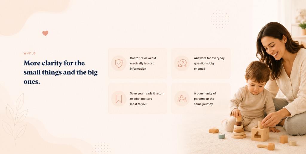 Why us — More clarity for the small things and the big ones. Doctor-reviewed information, everyday answers, saved reads, and a community of parents on the same journey.